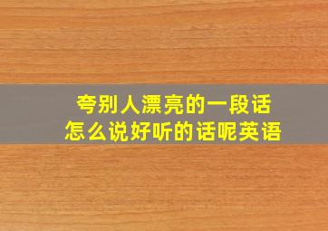 夸别人漂亮的一段话怎么说好听的话呢英语