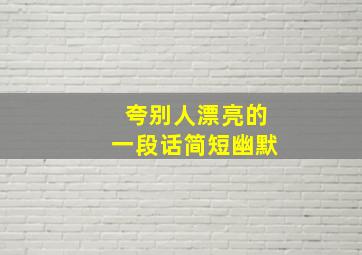 夸别人漂亮的一段话简短幽默