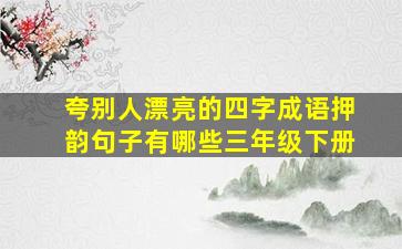 夸别人漂亮的四字成语押韵句子有哪些三年级下册