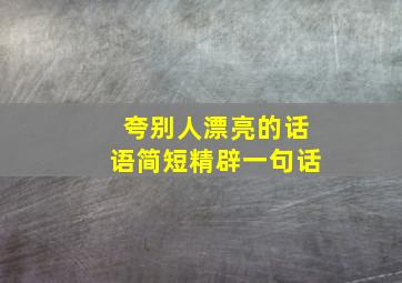 夸别人漂亮的话语简短精辟一句话