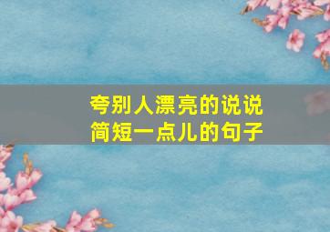 夸别人漂亮的说说简短一点儿的句子