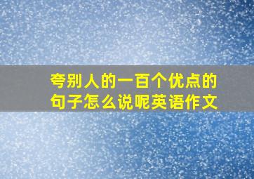 夸别人的一百个优点的句子怎么说呢英语作文