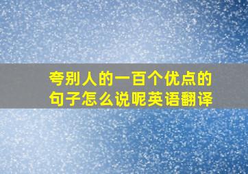 夸别人的一百个优点的句子怎么说呢英语翻译