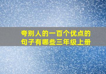 夸别人的一百个优点的句子有哪些三年级上册