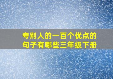 夸别人的一百个优点的句子有哪些三年级下册