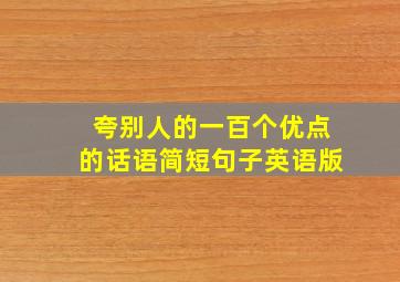 夸别人的一百个优点的话语简短句子英语版