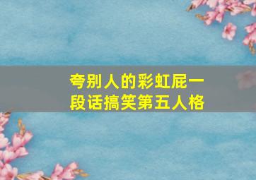 夸别人的彩虹屁一段话搞笑第五人格