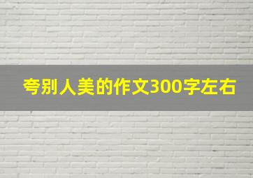 夸别人美的作文300字左右