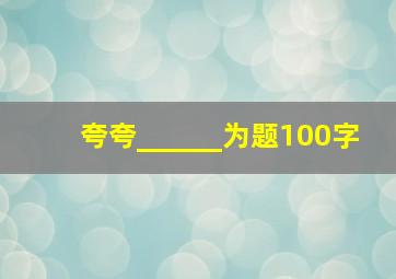 夸夸______为题100字