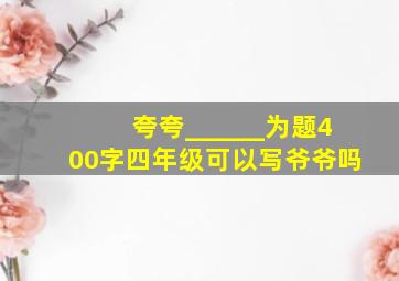 夸夸______为题400字四年级可以写爷爷吗