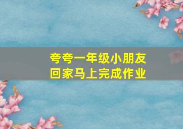 夸夸一年级小朋友回家马上完成作业