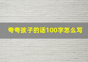 夸夸孩子的话100字怎么写