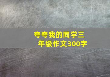 夸夸我的同学三年级作文300字