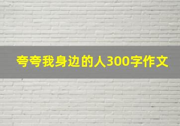 夸夸我身边的人300字作文