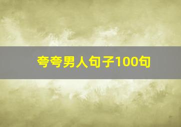 夸夸男人句子100句