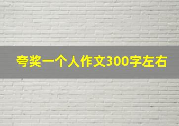 夸奖一个人作文300字左右