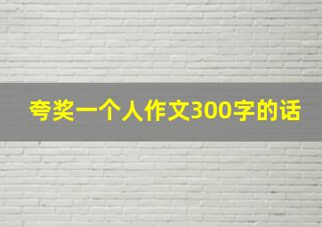 夸奖一个人作文300字的话