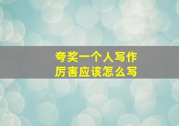 夸奖一个人写作厉害应该怎么写