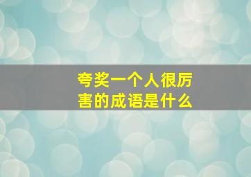 夸奖一个人很厉害的成语是什么