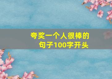 夸奖一个人很棒的句子100字开头