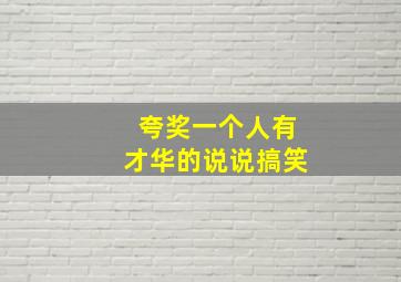 夸奖一个人有才华的说说搞笑