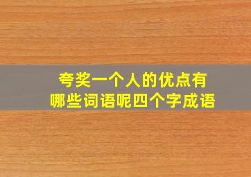 夸奖一个人的优点有哪些词语呢四个字成语