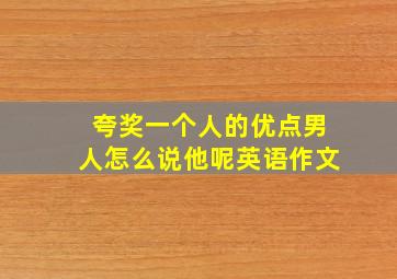 夸奖一个人的优点男人怎么说他呢英语作文