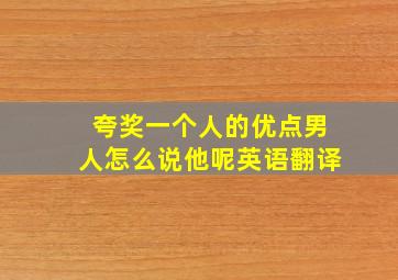 夸奖一个人的优点男人怎么说他呢英语翻译