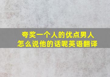 夸奖一个人的优点男人怎么说他的话呢英语翻译