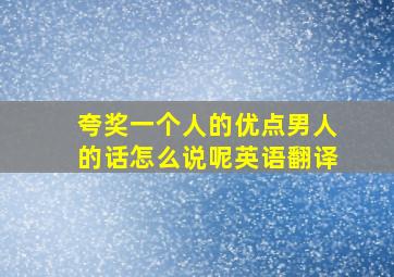 夸奖一个人的优点男人的话怎么说呢英语翻译