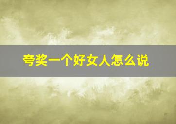 夸奖一个好女人怎么说