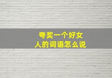 夸奖一个好女人的词语怎么说