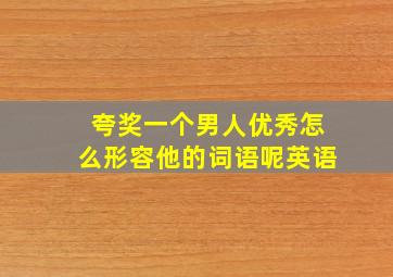 夸奖一个男人优秀怎么形容他的词语呢英语