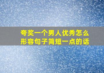 夸奖一个男人优秀怎么形容句子简短一点的话