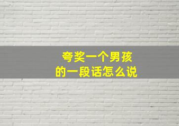 夸奖一个男孩的一段话怎么说