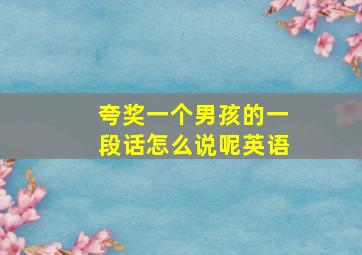 夸奖一个男孩的一段话怎么说呢英语