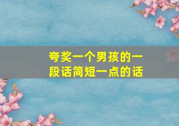 夸奖一个男孩的一段话简短一点的话