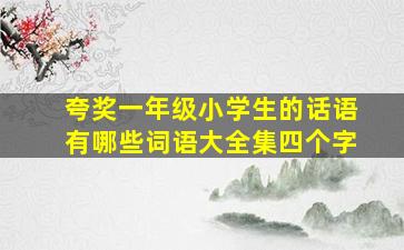 夸奖一年级小学生的话语有哪些词语大全集四个字