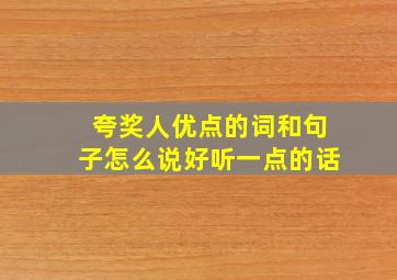 夸奖人优点的词和句子怎么说好听一点的话