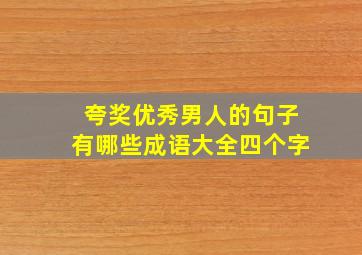 夸奖优秀男人的句子有哪些成语大全四个字