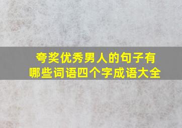 夸奖优秀男人的句子有哪些词语四个字成语大全