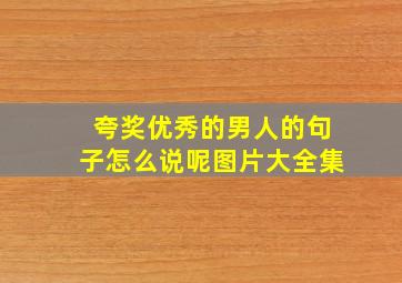 夸奖优秀的男人的句子怎么说呢图片大全集