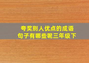 夸奖别人优点的成语句子有哪些呢三年级下