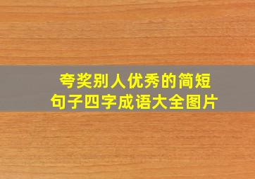 夸奖别人优秀的简短句子四字成语大全图片