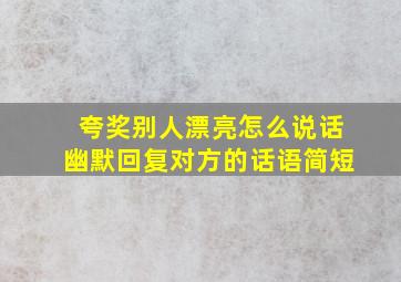 夸奖别人漂亮怎么说话幽默回复对方的话语简短