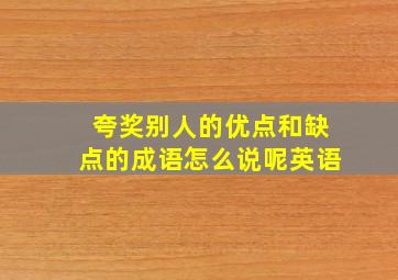 夸奖别人的优点和缺点的成语怎么说呢英语