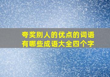 夸奖别人的优点的词语有哪些成语大全四个字