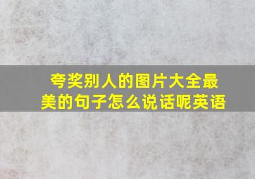 夸奖别人的图片大全最美的句子怎么说话呢英语