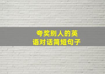 夸奖别人的英语对话简短句子