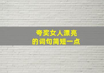 夸奖女人漂亮的词句简短一点